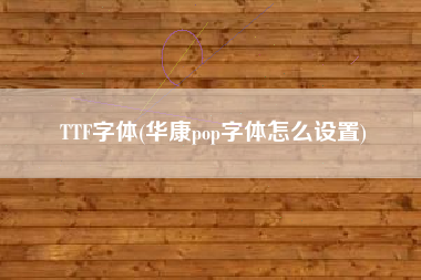 TTF字体(华康pop字体怎么设置)