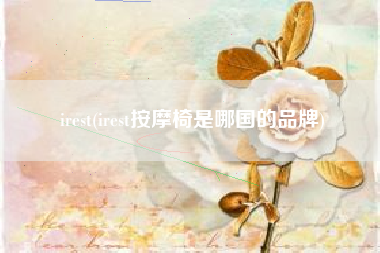 irest(irest按摩椅是哪国的品牌)