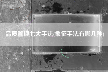 品质管理七大手法(象征手法有哪几种)