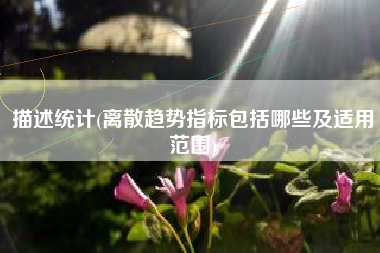 描述统计(离散趋势指标包括哪些及适用范围)