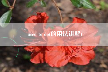 详细阅读:used to do(的用法讲解) used to do(的用法讲解)