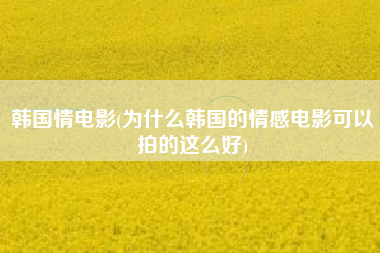 韩国情电影(为什么韩国的情感电影可以拍的这么好)