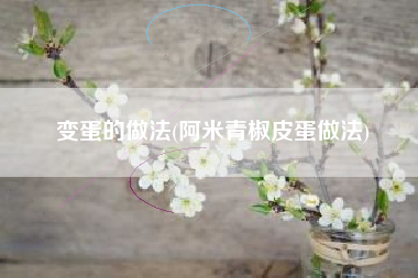 变蛋的做法(阿米青椒皮蛋做法)