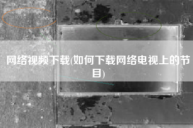 网络视频下载(如何下载网络电视上的节目)