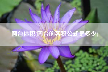 圆台体积(圆台的容积公式是多少)