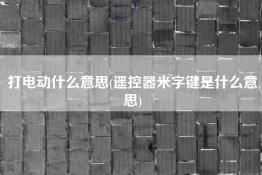 打电动什么意思(遥控器米字键是什么意思)