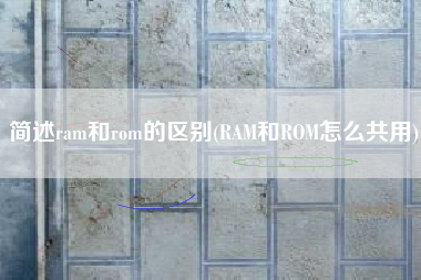 简述ram和rom的区别(RAM和ROM怎么共用)