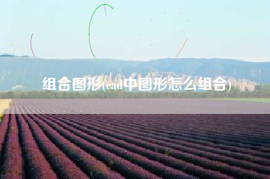 组合图形(cad中图形怎么组合)