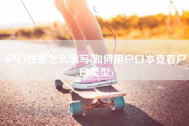 户口性质怎么填写(如何用户口本查看户口类型)