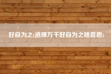 好自为之(道理万千好自为之啥意思)