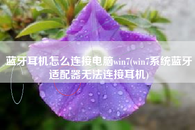 蓝牙耳机怎么连接电脑win7(win7系统蓝牙适配器无法连接耳机)
