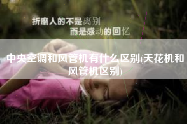 中央空调和风管机有什么区别(天花机和风管机区别)