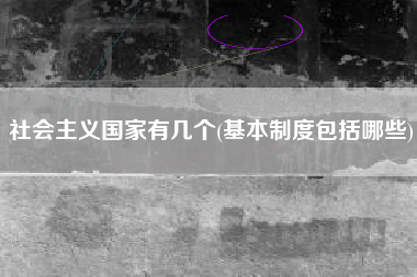 社会主义国家有几个(基本制度包括哪些)