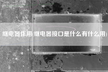 继电器作用(继电器接口是什么有什么用)