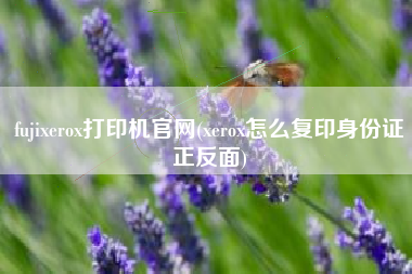 fujixerox打印机官网(xerox怎么复印身份证正反面)