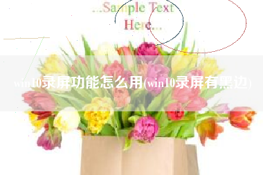 win10录屏功能怎么用(win10录屏有黑边)