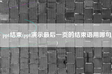 ppt结束(ppt演示最后一页的结束语用哪句)