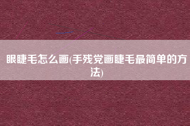 眼睫毛怎么画(手残党画睫毛最简单的方法)