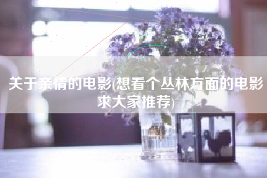 关于亲情的电影(想看个丛林方面的电影求大家推荐)