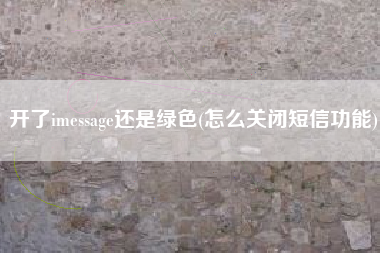 开了imessage还是绿色(怎么关闭短信功能)