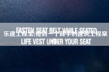 乐建工程宝(碰到一个棘手的建筑工程案件)
