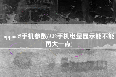 详细阅读:oppoa32手机参数(A32手机电量显示能不能再大一点) oppoa32手机参数(A32手机电量显示能不能再大一点)