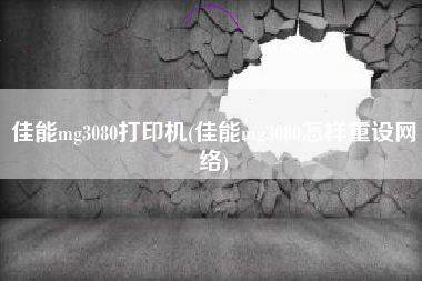 佳能mg3080打印机(佳能mg3080怎样重设网络)