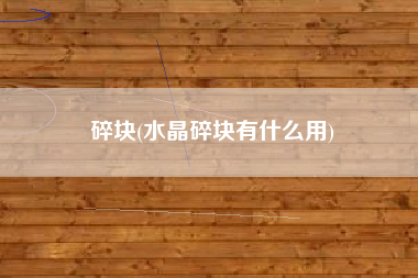 碎块(水晶碎块有什么用)