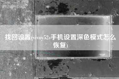 找回设置(vivoy52s手机设置深色模式怎么恢复)