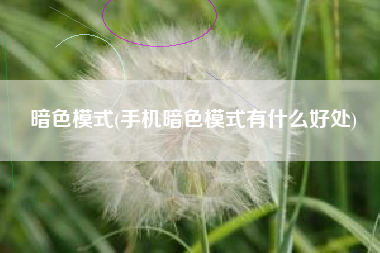 暗色模式(手机暗色模式有什么好处)