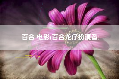 百合 电影(百合龙仔扮演者)