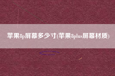 苹果8p屏幕多少寸(苹果8plus屏幕材质)