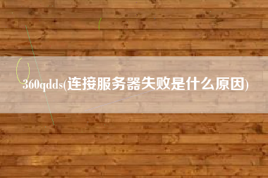 360qdds(连接服务器失败是什么原因)