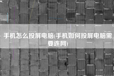 手机怎么投屏电脑(手机如何投屏电脑需要连网)