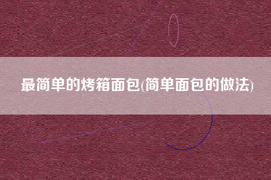最简单的烤箱面包(简单面包的做法)