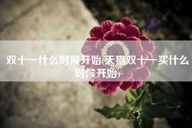 双十一什么时候开始(天猫双十一买什么时候开始)