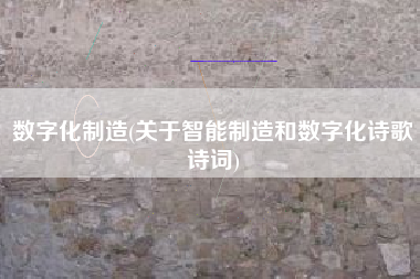 数字化制造(关于智能制造和数字化诗歌诗词)