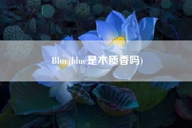 Blue(blue是木质香吗)