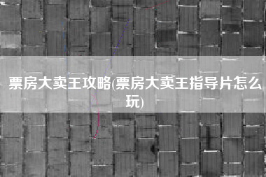 票房大卖王攻略(票房大卖王指导片怎么玩)