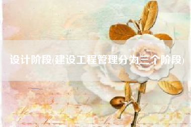 设计阶段(建设工程管理分为三个阶段)