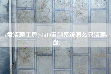 c盘清理工具(win10重制系统怎么只清理c盘)