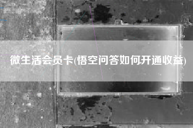 微生活会员卡(悟空问答如何开通收益)