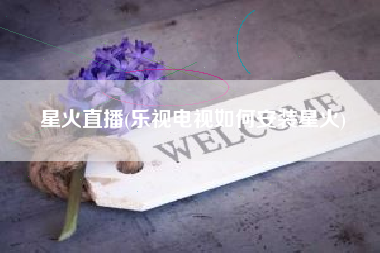 星火直播(乐视电视如何安装星火)