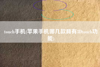 touch手机(苹果手机哪几款具有3Dtouch功能)