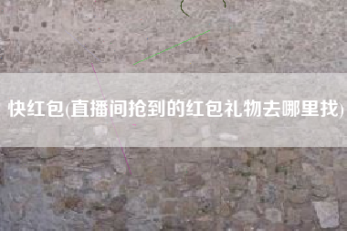 快红包(直播间抢到的红包礼物去哪里找)