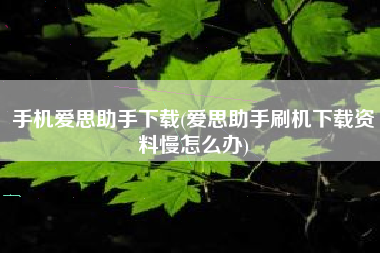 手机爱思助手下载(爱思助手刷机下载资料慢怎么办)