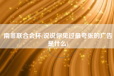 南非联合会杯(说说你见过最夸张的广告是什么)