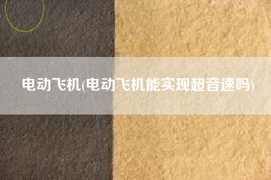 电动飞机(电动飞机能实现超音速吗)