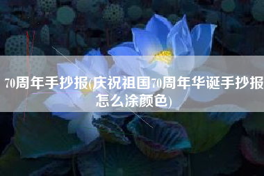 70周年手抄报(庆祝祖国70周年华诞手抄报怎么涂颜色)