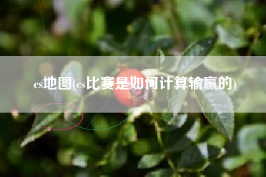 cs地图(cs比赛是如何计算输赢的)